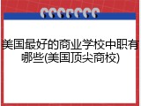 美国最好的商业学校中职有哪些(美国顶尖商校)