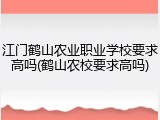 江门鹤山农业职业学校要求高吗(鹤山农校要求高吗)