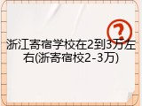 浙江寄宿学校在2到3万左右(浙寄宿校2-3万)