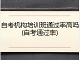 自考机构培训班通过率高吗(自考通过率)