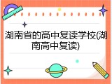 湖南省的高中复读学校(湖南高中复读)