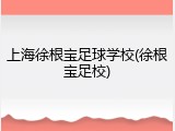 上海徐根宝足球学校(徐根宝足校)