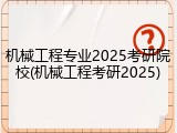 机械工程专业2025考研院校(机械工程考研2025)