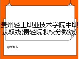 贵州轻工职业技术学院中职录取线(贵轻院职校分数线)