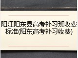 阳江阳东县高考补习班收费标准(阳东高考补习收费)