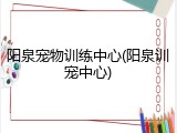 阳泉宠物训练中心(阳泉训宠中心)