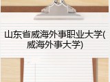 山东省威海外事职业大学(威海外事大学)