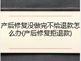 产后修复没做完不给退款怎么办(产后修复拒退款)