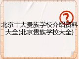 北京十大贵族学校介绍资料大全(北京贵族学校大全)