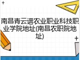 南昌青云谱农业职业科技职业学院地址(南昌农职院地址)