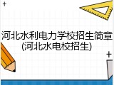 河北水利电力学校招生简章(河北水电校招生)