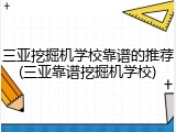 三亚挖掘机学校靠谱的推荐(三亚靠谱挖掘机学校)