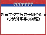 外事学校宁波属于哪个街道(宁波外事学校街道)