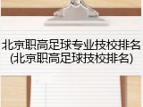 北京职高足球专业技校排名(北京职高足球技校排名)