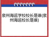 泉州海运学校校长是谁(泉州海运校长是谁)