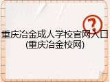 重庆冶金成人学校官网入口(重庆冶金校网)