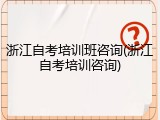 浙江自考培训班咨询(浙江自考培训咨询)