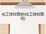 化工技校现状(化工技校现况)