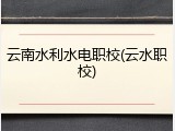 云南水利水电职校(云水职校)