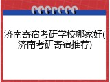 济南寄宿考研学校哪家好(济南考研寄宿推荐)
