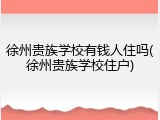 徐州贵族学校有钱人住吗(徐州贵族学校住户)