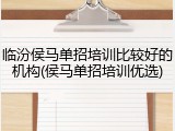 临汾侯马单招培训比较好的机构(侯马单招培训优选)
