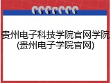 贵州电子科技学院官网学院(贵州电子学院官网)