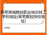 莱芜莱城数控职业培训技工学校地址(莱芜数控技校地址)