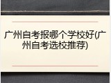 广州自考报哪个学校好(广州自考选校推荐)