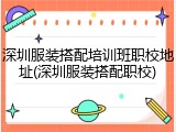 深圳服装搭配培训班职校地址(深圳服装搭配职校)