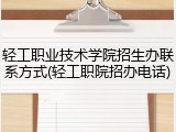 轻工职业技术学院招生办联系方式(轻工职院招办电话)