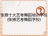 张掖十大艺考舞蹈培训学校(张掖艺考舞蹈学校)