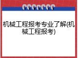 机械工程报考专业了解(机械工程报考)