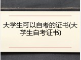 大学生可以自考的证书(大学生自考证书)