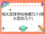 恒大足球学校有哪几个(恒大足校几个)