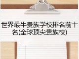 世界最牛贵族学校排名前十名(全球顶尖贵族校)