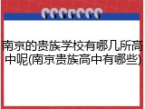 南京的贵族学校有哪几所高中呢(南京贵族高中有哪些)