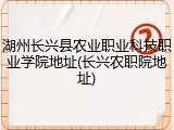 湖州长兴县农业职业科技职业学院地址(长兴农职院地址)