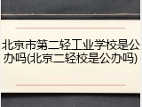 北京市第二轻工业学校是公办吗(北京二轻校是公办吗)