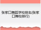 张家口舞蹈学校排名(张家口舞校排行)