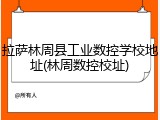 拉萨林周县工业数控学校地址(林周数控校址)