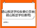 砀山叛逆学校收费价目表(砀山叛逆学校费用)