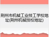 荆州市机械工业技工学校地址(荆州机械技校地址)