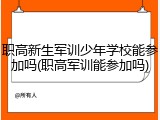 职高新生军训少年学校能参加吗(职高军训能参加吗)
