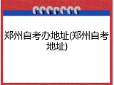 郑州自考办地址(郑州自考地址)