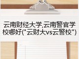 云南财经大学,云南警官学校哪好("云财大vs云警校")