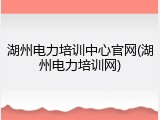 湖州电力培训中心官网(湖州电力培训网)