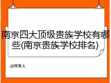 南京四大顶级贵族学校有哪些(南京贵族学校排名)