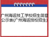 广州海运技工学校招生简章公示表(广州海运技校招生)