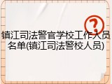 镇江司法警官学校工作人员名单(镇江司法警校人员)